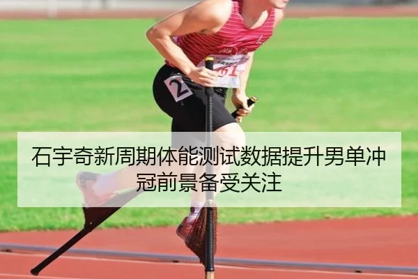 石宇奇新周期体能测试数据提升男单冲冠前景备受关注